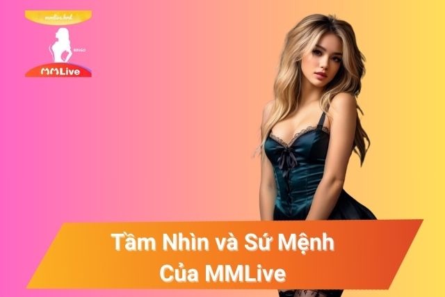 Tầm nhìn và sứ mệnh gắn kết với khách hàng tại MMLive